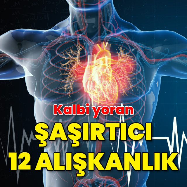 Kalbi yoran şaşırtıcı 12 alışkanlık!