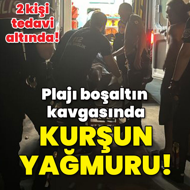 Plajı boşaltın kavgasında kurşun yağmuru!