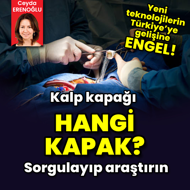 Yeni teknolojilerin Türkiye’ye gelişine engel! Kalp kapağı ama hangisi?