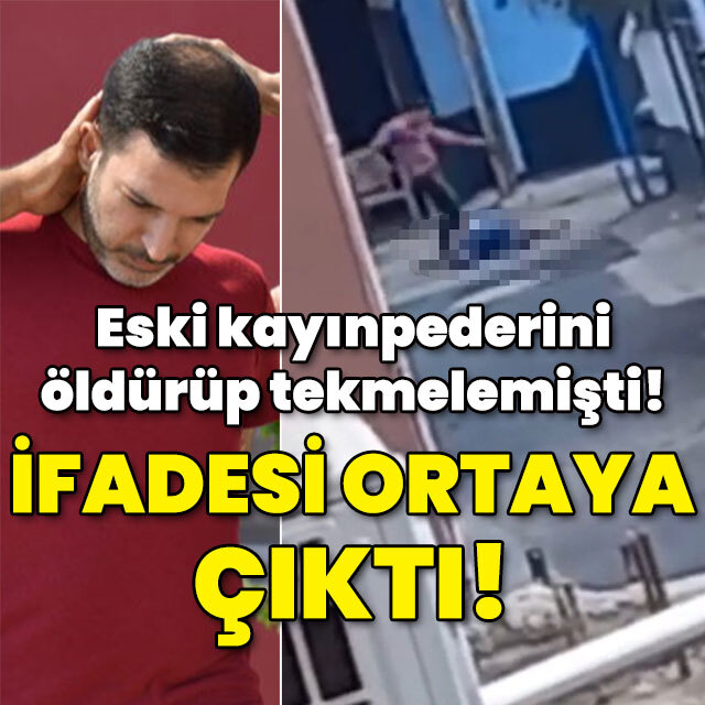 Eski kayınpederini öldürüp tekmelemişti! İfadesi ortaya çıktı!