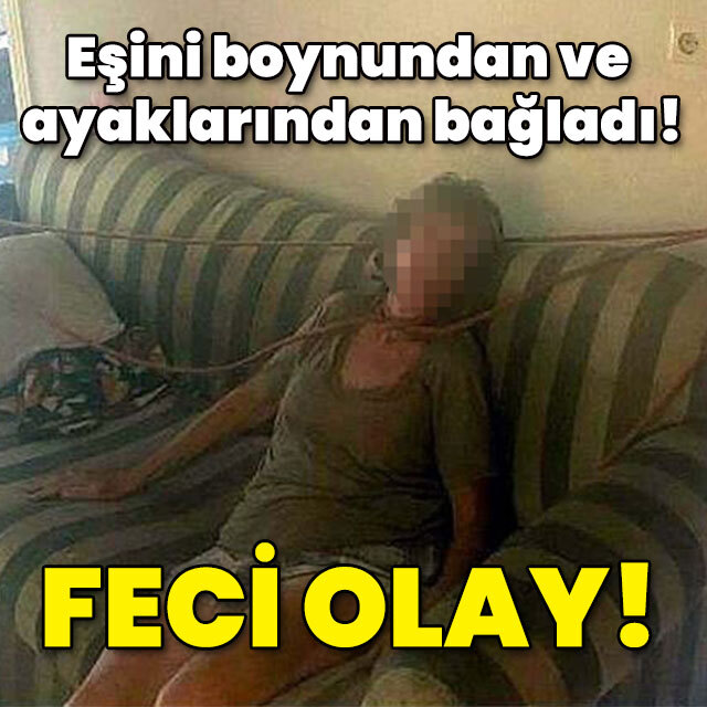 Eşini boynundan ve ayaklarından bağladı! Feci olay!
