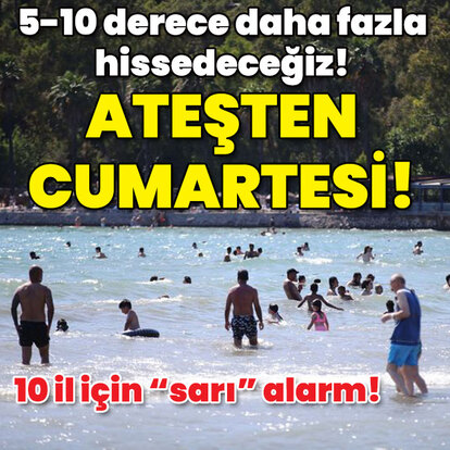 10 kent için "sarı" alarm! Ateş gibi cumartesi!