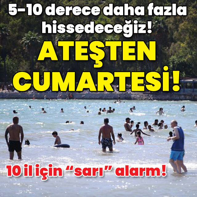 10 kent için "sarı" alarm! Ateş gibi cumartesi!
