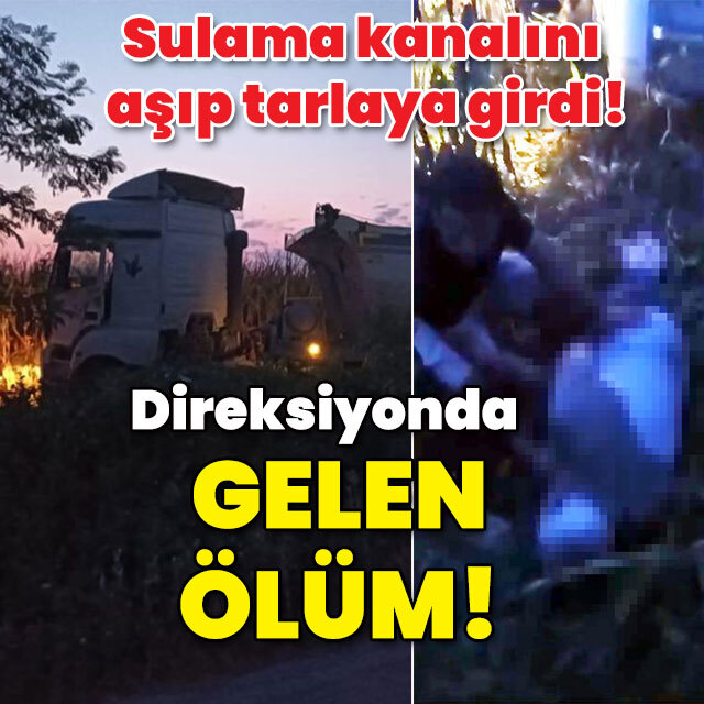 Sulama kanalını aşıp tarlaya girdi! Direksiyonda gelen ölüm!