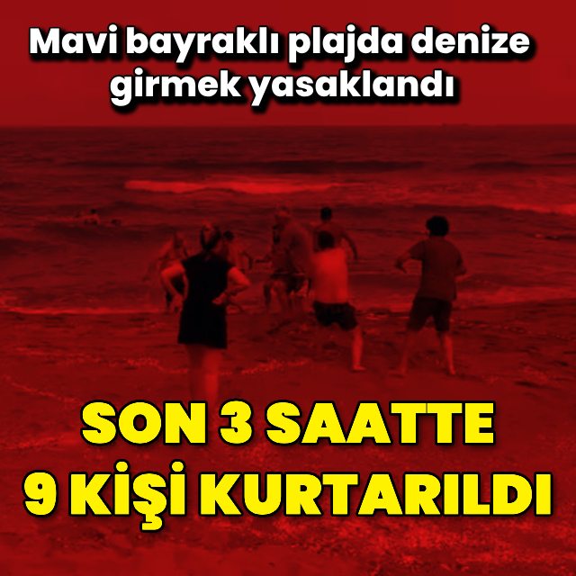 Son 3 saatte 9 kişi boğulma tehlikesi geçirdi, denize girmek yasaklandı