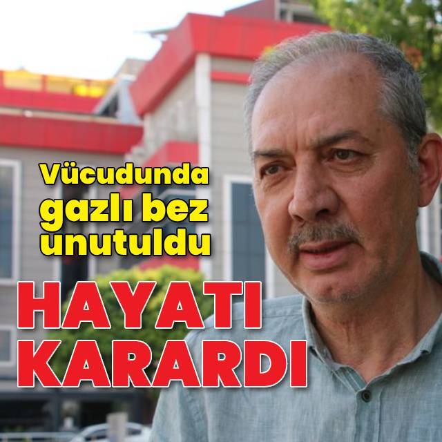 Vücudunda gazlı bez unutuldu, hayatı karardı