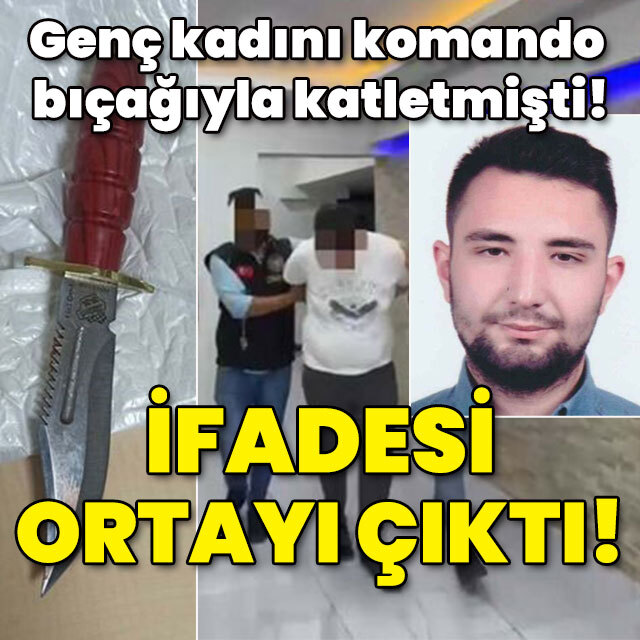 Genç kadını komando bıçağıyla katletmişti! İşte caninin ifadesi!