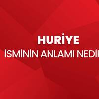Huriye isminin anlamı nedir?