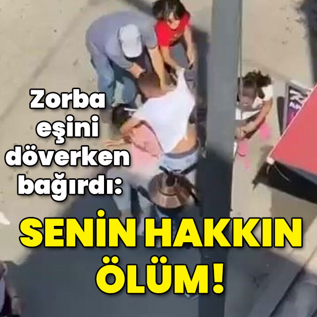 Zorba eşini döverken böyle bağırdı: Senin hakkın ölüm!