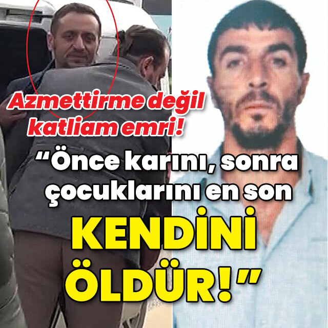 Ağabeyden kardeşe: Önce karını, sonra çocuklarını en son kendini öldür!