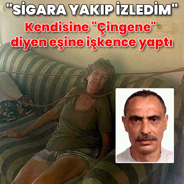 Kendisine "Çingene" diyen eşine işkence yaptı: "Sigara yakarak izledim"