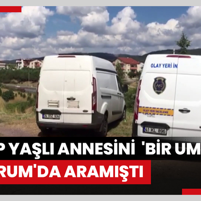 Kayıp yaşlı annesini 'bir umut' Erzurum'da aramıştı...Bulunan cesedin 1 aydır kendisinden haber alınamayan kadına ait olduğu ortaya çıktı