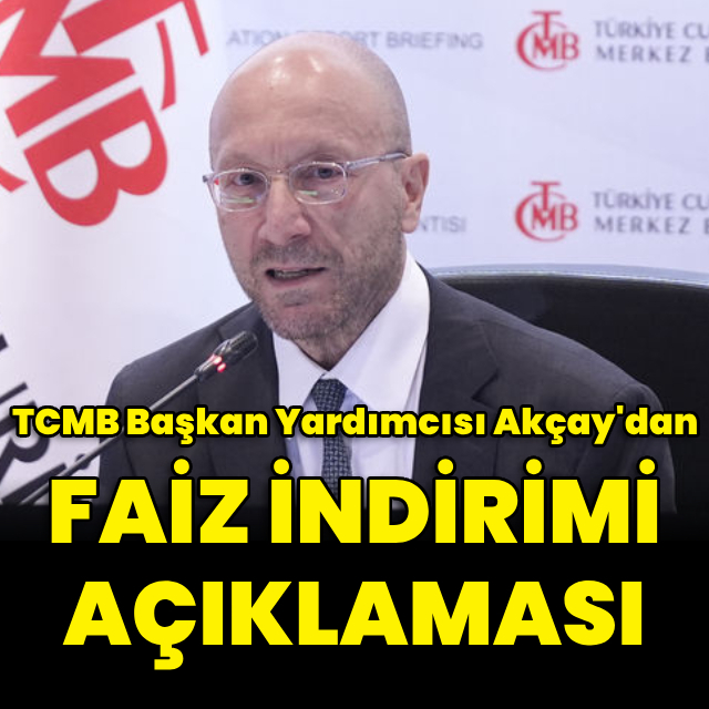TCMB Başkan Yardımcısı Akçay'dan faiz indirimi açıklaması