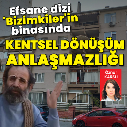 Efsane dizi 'Bizimkiler'in binasında kentsel dönüşüm anlaşmazlığı