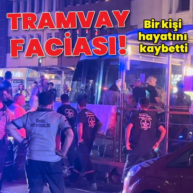 Tramvay faciası! Bir kişi hayatını kaybetti