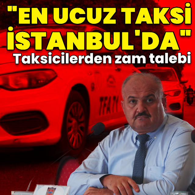 İstanbul'da taksicilerden zam talebi: En ucuzu İstanbul'da