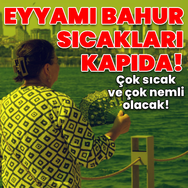 'Eyyam-ı bahur' sıcakları kapıda!