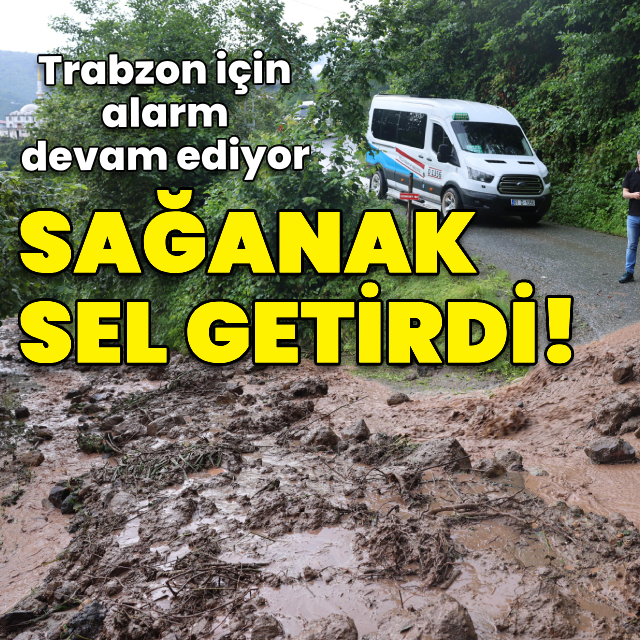 Trabzon'da sağanak sele neden oldu!