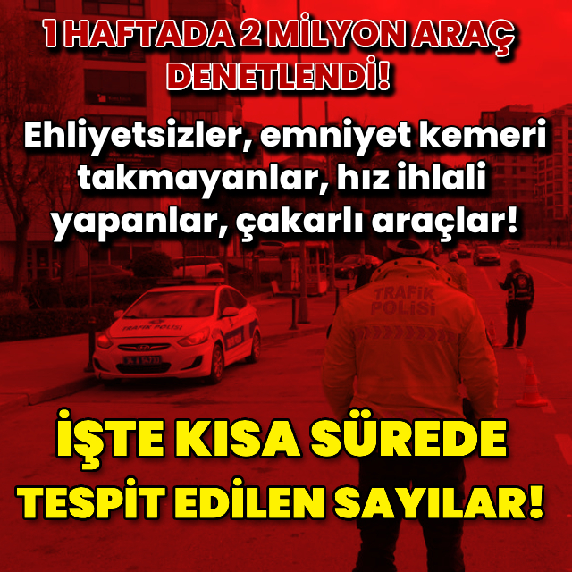 2 milyon 464 bin 204 araç denetlendi! İşte tespit edilen sayılar