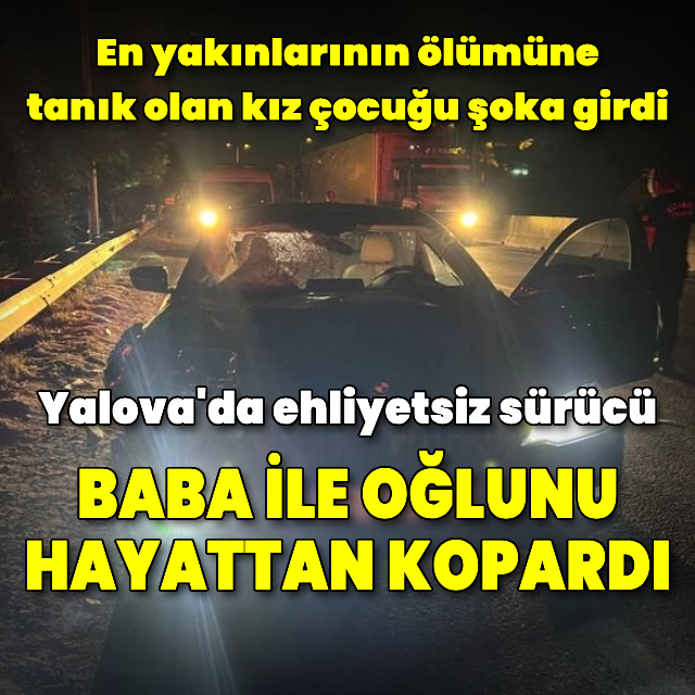 Ehliyetsiz sürücünün çarptığı baba ve oğlu öldü