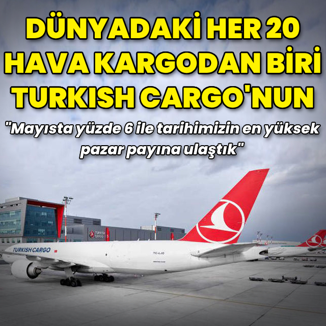 Dünyadaki her 20 hava kargodan biri Turkish Cargo'nun
