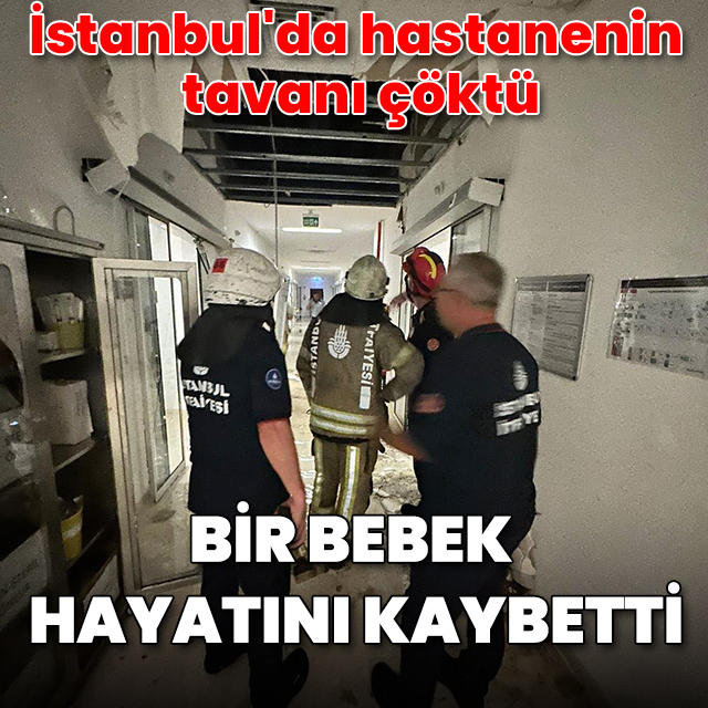 İstanbul'da hastanenin tavanı çöktü: Bir bebek hayatını kaybetti