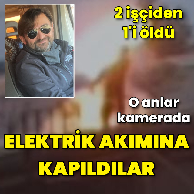 Elektrik akımına kapıldılar! 2 işçiden 1'i öldü