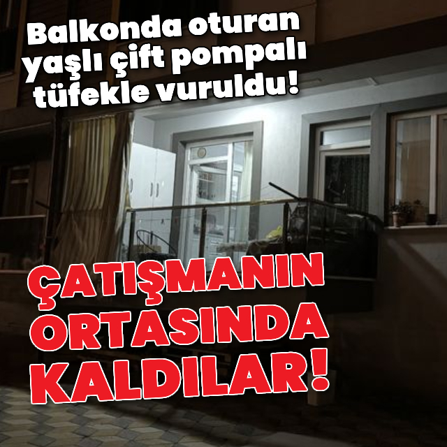 Balkonda oturan yaşlı çift pompalı tüfekle vuruldu!