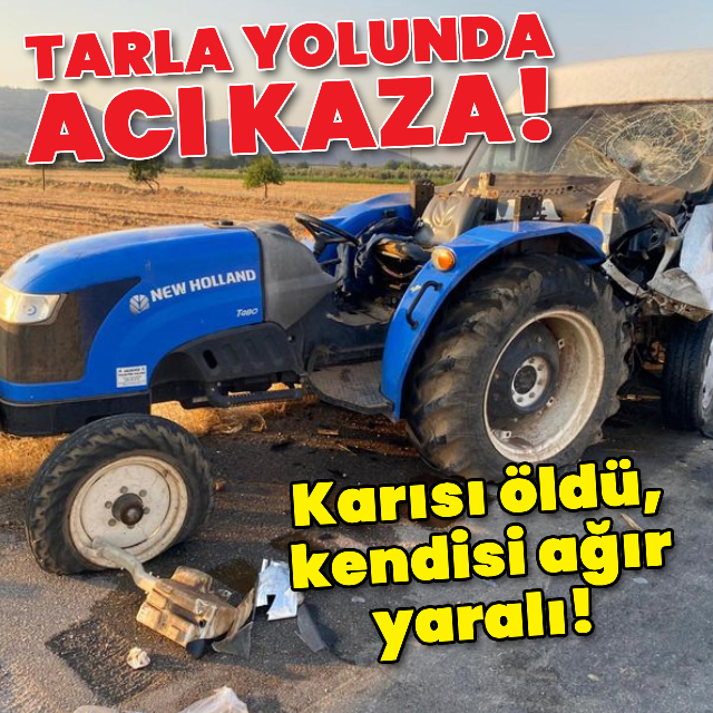 Tarla yolunda acı kaza! Eşi öldü, kendisi ağır yaralı