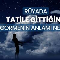 Rüyada tatile gitmek ne anlama gelir?