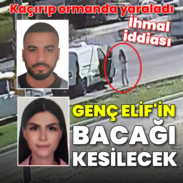 Eski nişanlı dehşeti: Genç Elif'in sol bacağı kesilecek