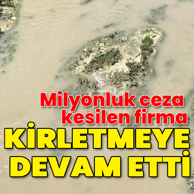 Milyonluk ceza kesilen firma kirletmeye devam etti