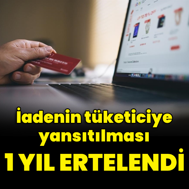 İadenin tüketiciye yansıtılması 1 yıl ertelendi