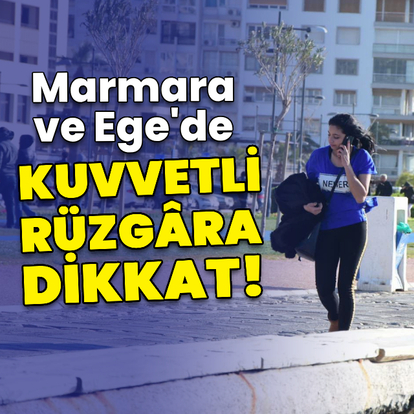 Marmara ve Ege'de kuvvetli rüzgara dikkat!