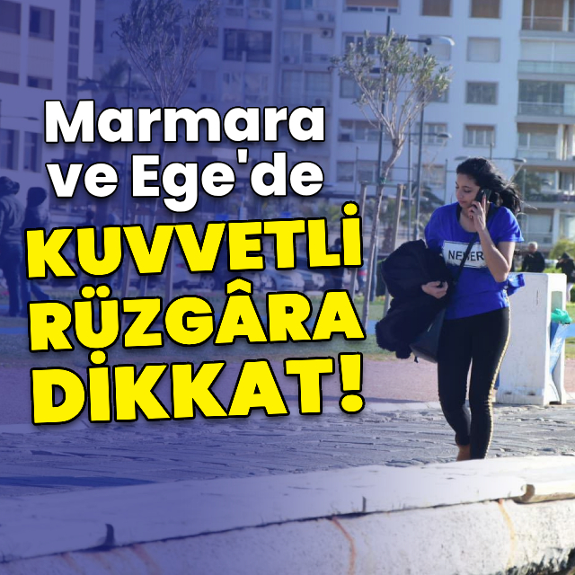 Marmara ve Ege'de kuvvetli rüzgara dikkat!