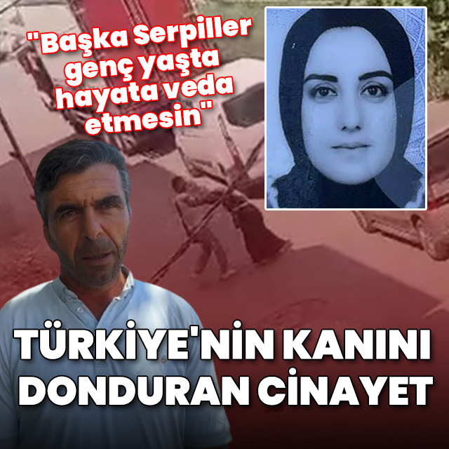 Türkiye'nin kanını donduran cinayet: "Başka Serpiller genç yaşta hayata veda etmesin"