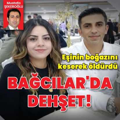 Bağcılar'da dehşet! Eşinin boğazını keserek öldürdü