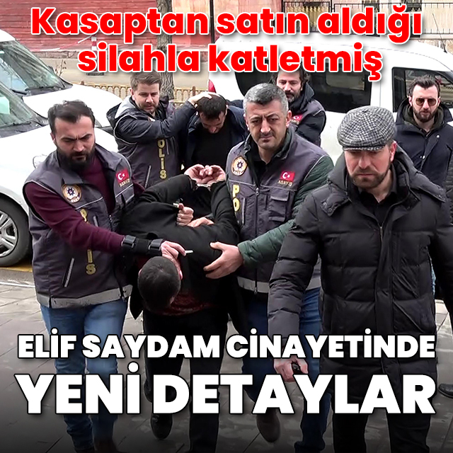 Elif Saydam cinayetinde yeni detaylar: Kasaptan satın aldığı silahla katletmiş