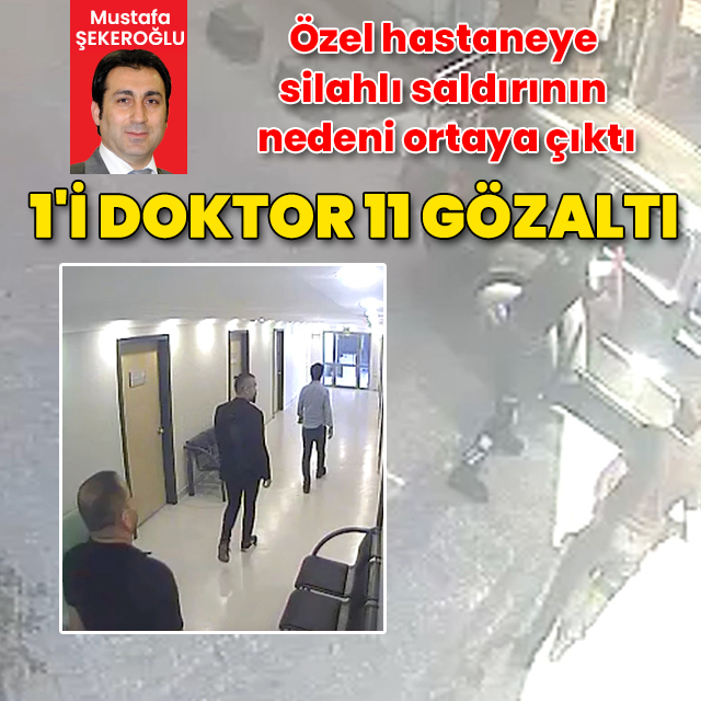 Özel hastaneye silahlı saldırının nedeni ortaya çıktı: 1'i doktor 11 gözaltı