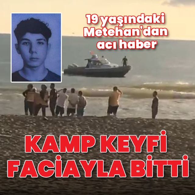 Kamp keyfi faciayla bitti: 19 yaşındaki Metehan'dan acı haber