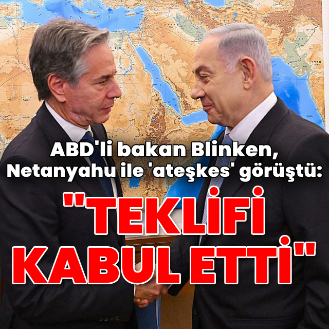 Blinken: Netanyahu teklifimizi kabul etti