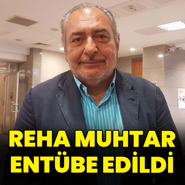 Reha Muhtar entübe edildi