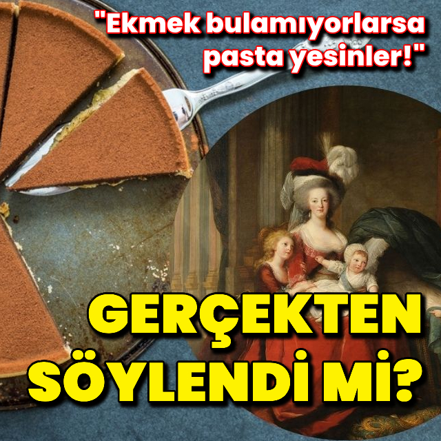 "Ekmek bulamıyorlarsa pasta yesinler!" gerçekten söylendi mi?