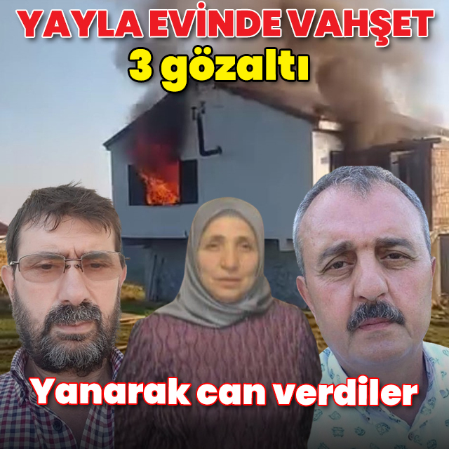 Yayla evi kundaklandı: Yangında çift ile kuzenleri öldü, 3 kişi gözaltına alındı