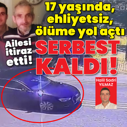  17 yaşında, ehliyetsiz, ölüme yol açtı, serbest kaldı!