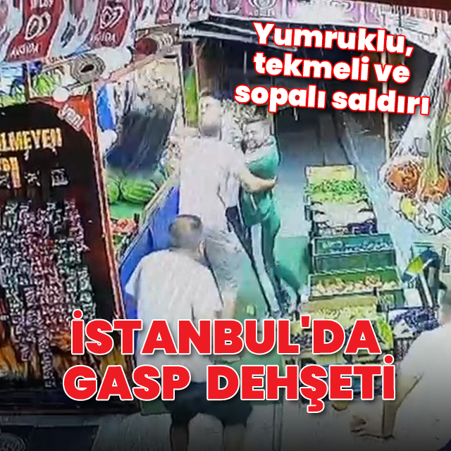 İstanbul'da gasp dehşeti: Yumruklu, tekmeli ve sopalı saldırı