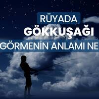 Rüyada gökkuşağı görmek ne anlama gelir?
