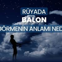 Rüyada balon görmek ne anlama gelir?