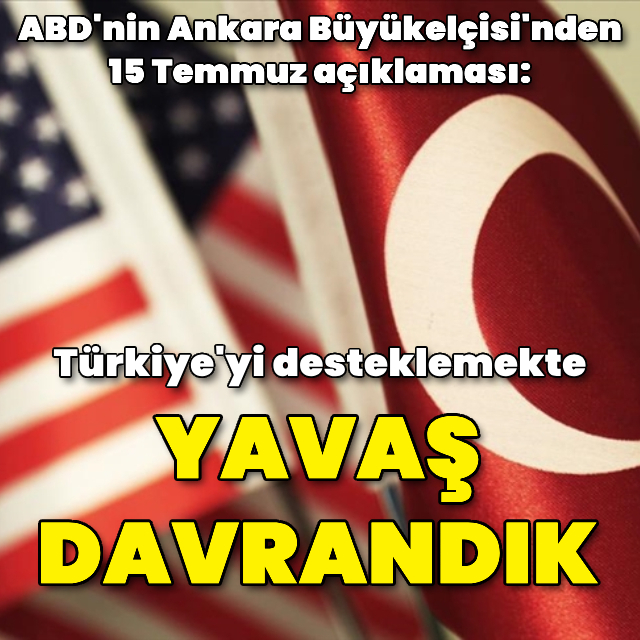 '15 Temmuz'da Türkiye'yi desteklemekte yavaş davrandık'