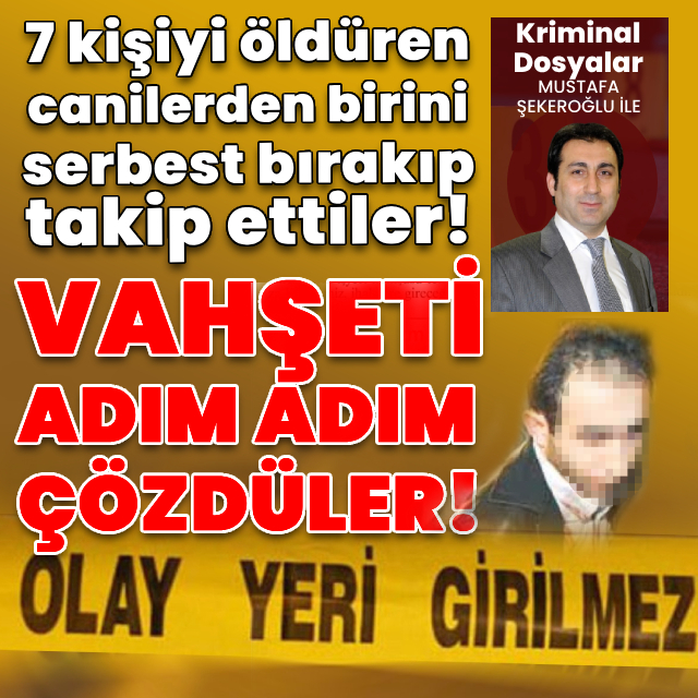 7 kişiyi öldüren canilerden birini serbest bırakıp takip ettiler!